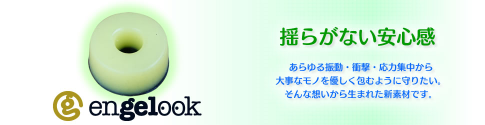 防振・緩衝・応力緩和の新素材　engelook（エンジェルック）